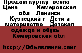 Продам куртку (весна) › Цена ­ 700 - Кемеровская обл., Ленинск-Кузнецкий г. Дети и материнство » Детская одежда и обувь   . Кемеровская обл.